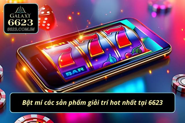 Bật mí một số sản phẩm giải trí hot nhất tại 6623