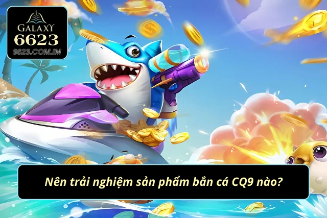 Điểm danh 3 game bắn cá CQ9 hot nhất 2025