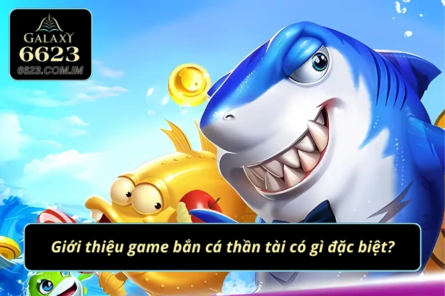 Tìm hiểu về tựa game săn cá thần tài
