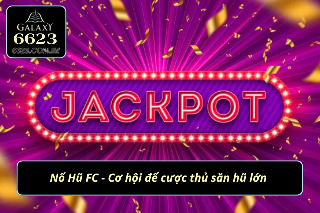 Săn Jackpot khủng cùng Nổ Hũ FC 6623